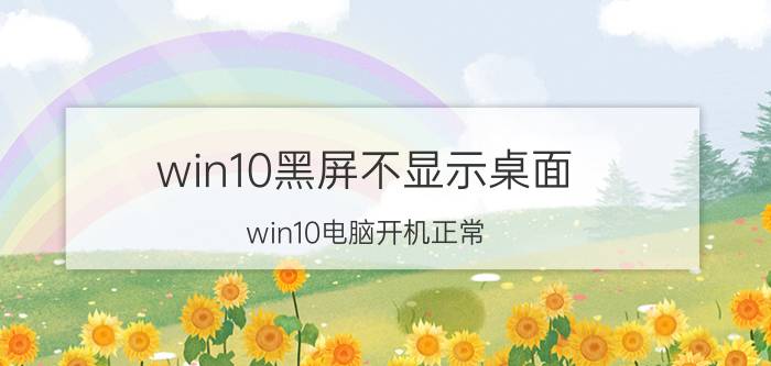 win10黑屏不显示桌面 win10电脑开机正常,进入桌面就黑屏？